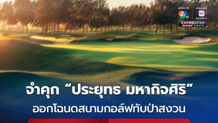 จำคุก 24 ปี ประยุทธ มหากิจศิริ ออกโฉนดที่ดินทับป่าสงวนไม่ชอบ ส่วนลูกสาวโดน 12 ปี