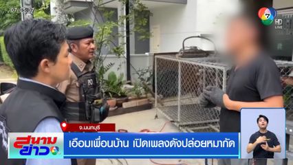 เอือมเพื่อนบ้าน เปิดเพลงดังปล่อยหมากัด จ.นนทบุรี