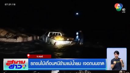 รถขนไม้เถื่อนหนีข้ามแม่น้ำยม เจอถนนขาด จ.แพร่