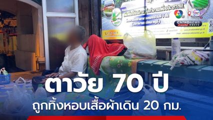 ตาวัย 70 ปี ถูกทิ้งหอบเสื้อผ้าเดิน 20 กม. หลังลูก ๆ ทั้ง  3 คน อ้างไม่มีปัญญาเลี้ยงดูพ่อ