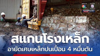 ตรวจโรงเหล็กเมืองปราจีนฯ อายัดเศษเหล็กนำเข้าปนเปื้อน 4 หมื่นตัน