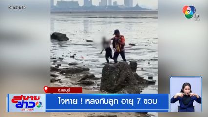 ใจหาย ! หลงกับลูก อายุ 7 ขวบ จ.ชลบุรี