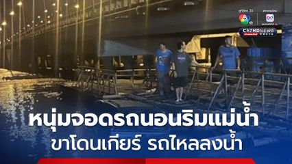 หนุ่มทะเลาะกับเมีย ขับรถรถกระบะมาจอดนอนริมแม่น้ำบางปะกง ขาโดนเกียร์รถไหลลงแม่น้ำ โชคดีคนมุดออกมาทัน