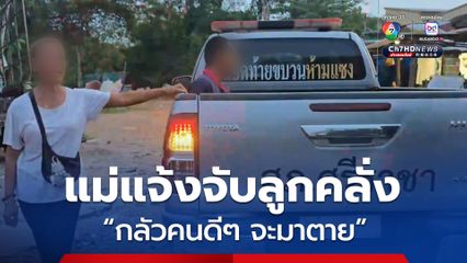 แม่สุดทน แจ้งตำรวจจับลูกคลั่ง เอามีดจ่อคอเด็กและญาติ วอนจับติดคุกนานๆ