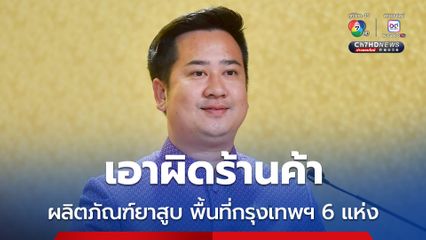 รัฐบาล เอาจริง เอาผิดร้านค้าผลิตภัณฑ์ยาสูบพื้นที่กรุงเทพฯ 6 แห่ง เตือนผู้ขายต้องปฏิบัติตามกฎหมายอย่างเคร่งครัด 