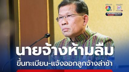 นายจ้างห้ามลืม แจ้งขึ้นทะเบียน-แจ้งสิ้นสุดความเป็นลูกจ้างล่าช้า ระวังโดนปรับ