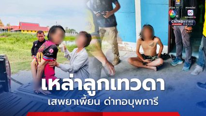 ระอา ! พ่อแม่แจ้งจับเหล่าลูกเทวดาเสพยาจนเพี้ยนด่าทอพ่อแม่