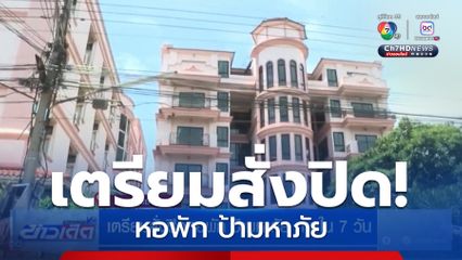 เตรียมสั่งปิดหอพัก ป้ามหาภัย ภายใน 7 วัน