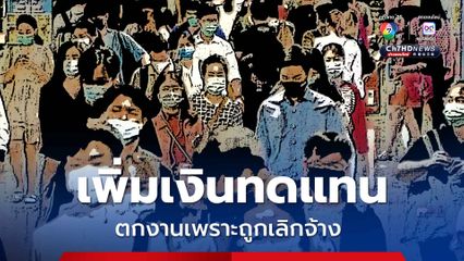 ครม. ปรับเพิ่มเงินทดแทน ตกงานเพราะถูกเลิกจ้าง