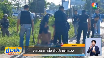 สยบชายคลั่ง ยิงปะทะตำรวจ จ.ตาก
