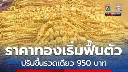 ราคาทองคำเริ่มฟื้นตัวต่อเนื่อง ปรับขึ้นรวดเดียว 950 บาท