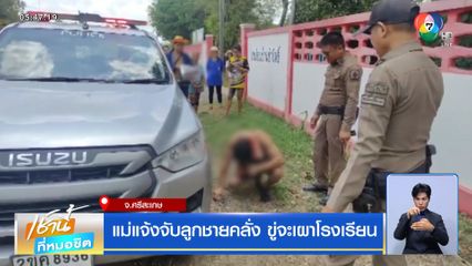 แม่แจ้งจับลูกชายคลั่ง ขู่จะเผาโรงเรียน