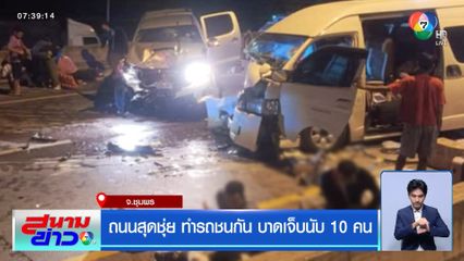 ถนนสุดชุ่ย ทำรถชนกัน บาดเจ็บนับ 10 คน