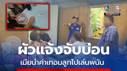 ผัวแจ้งจับบ่อน สุดทนเมียนำค่าเทอมลูก-แอบเอาของในบ้านไปขายเล่นพนัน จนหมดตัว