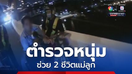 เปิดใจ! ตำรวจหนุ่มช่วย 2 ชีวิตได้ทัน หลังแม่อุ้มลูก 3 ขวบ เตรียมกระโดดสะพานลาโลก