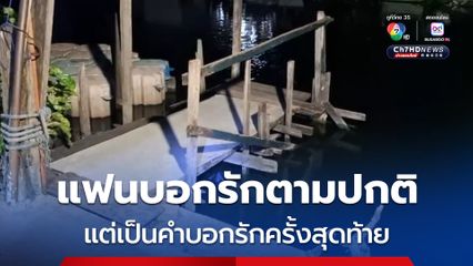 สาวสุดช็อก ! แฟนหนุ่มส่งข้อความบอกรักครั้งสุดท้าย ก่อนพบเป็นศพจมน้ำเสียชีวิต 