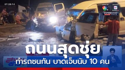 ถนนสุดชุ่ย ทำรถชนกัน บาดเจ็บนับ 10 คน