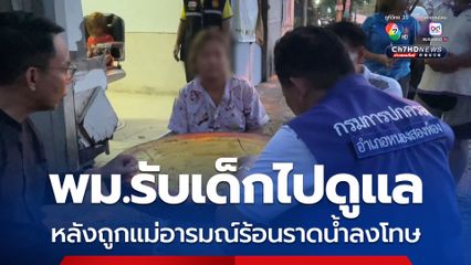 พม.รับเด็กไปดูแล หลังถูกแม่อารมณ์ร้อนราดน้ำลงโทษ