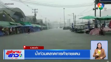 น้ำท่วมตลาดการค้าชายแดน จ.สระแก้ว