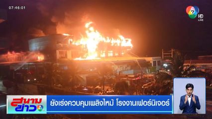 ยังเร่งควบคุมเพลิงไหม้ โรงงานเฟอร์นิเจอร์