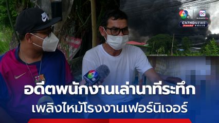 อดีตพนักงานหดหู่ เล่านาทีระทึกเพลิงไหม้โรงงานเฟอร์นิเจอร์