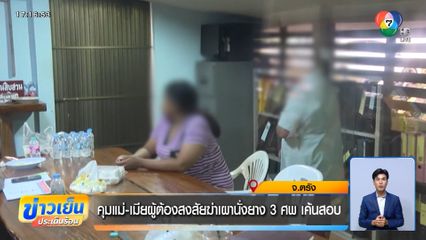 คุมแม่-เมียผู้ต้องสงสัยฆ่าเผานั่งยาง 3 ศพ เค้นสอบ