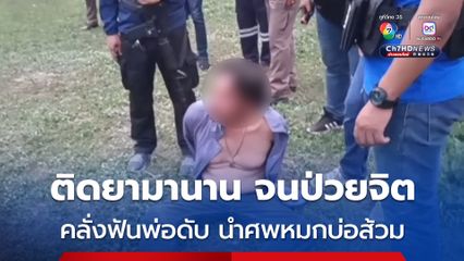 ลูกชายติดยามานาน จนมีอาการทางจิต ก่อนคลั่งฟันพ่อดับนำศพหมกบ่อส้วม