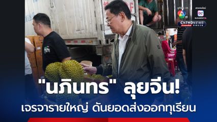 “นภินทร” ลุย “จีน” เจรจาผู้ซื้อรายใหญ่ “เซี่ยงไฮ้-ฮาร์บิน” หวังดันยอดส่งออกทุเรียนไทย