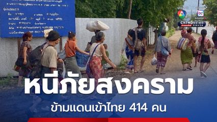 สถานการณ์ชายแดนเมียนมา ฝั่งตรงข้าม จ.ตาก ยังสู้รบต่อเนื่อง ผู้หนีภัยสงคราม หลั่งไหลเข้าไทยอีก 414 คน