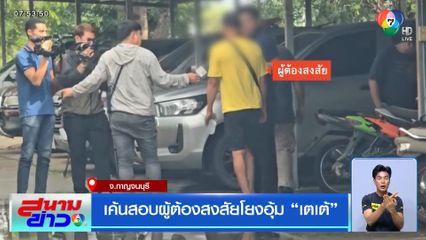 เค้นสอบผู้ต้องสงสัยโยงอุ้ม "เตเต้"