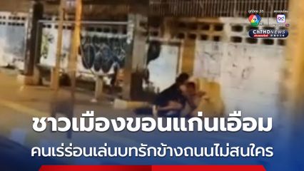 ชาวเมืองขอนแก่นสุดเอือม คนเร่ร่อนเล่นบทรักข้างถนน ไม่สนสายตาใคร