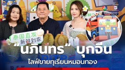 “นภินทร” บุกตลาดจีน “ไลฟ์ขายทุเรียน” เผยกำลังซื้อมหาศาล คาดดันยอดส่งออกผลไม้ไทยได้เพิ่มปีละ 20-30%