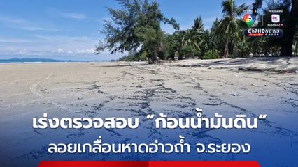 จนท.เร่งตรวจสอบ “ก้อนน้ำมันดิน” ลอยเกลื่อนหาดอ่าวถ้ำ จ.ระยอง 