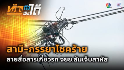 ทำถึง พึ่งได้ : สามี-ภรรยาโชคร้าย สายสื่อสารเกี่ยวรถ จยย.ล้มเจ็บสาหัส