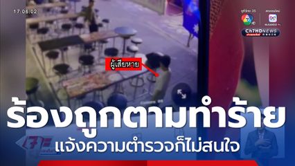 ชายหนุ่มร้องถูกตามทำร้าย ตำรวจไม่สนใจ