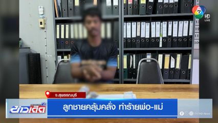 ลูกชายคลุ้มคลั่ง ทำร้ายพ่อ-แม่