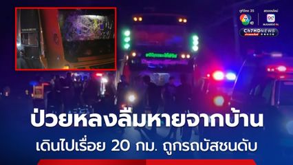 อุบัติเหตุสลด ชายวัย 65 ปี ป่วยหลงลืมหายออกจากบ้าน เดินไกล 20 กม. ถูกรถบัสชนเสียชีวิต