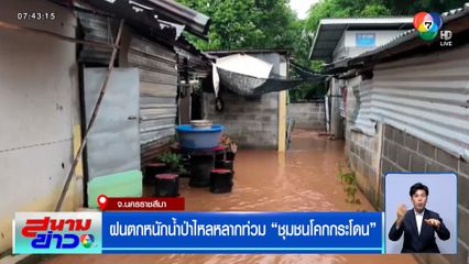 ฝนตกหนักน้ำป่าไหลหลากท่วม ชุมชนโคกกระโดน จ.นครราชสีมา