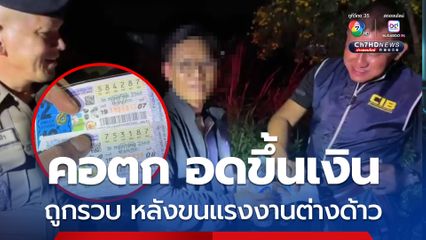 หนุ่มใหญ่วัย 48 ถูกลอตเตอรี่ รางวัลเลขท้าย 2 ตัว 3 ใบ คอตก อดขึ้นเงิน ถูกตำรวจรวบ หลังขนแรงงานต่างด้าว