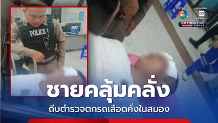 ชายคลุ้มคลั่งถีบตำรวจตกรถ เลือดคั่งในสมอง