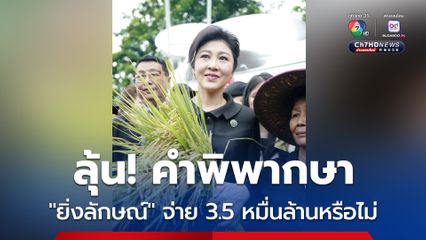 ลุ้น! “ยิ่งลักษณ์” ต้องชดใช้จำนำข้าว 3.5 หมื่นล้านบาทหรือไม่ หลังศาลปกครองสูงสุด นัดฟังคำพิพากษา