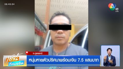 หนุ่มหายตัวปริศนาพร้อมเงิน 7.5 แสนบาท