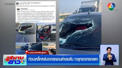 ช็อก ! ท่อนเหล็กหล่นจากสะพานต่างระดับ ทะลุกระจกรถแตก