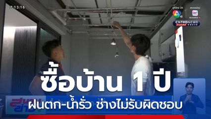 เจ้าของบ้านโอด ซื้อบ้าน 1 ปี ฝนตก-น้ำรั่ว บริษัทรับเหมาเมินรับผิดชอบ