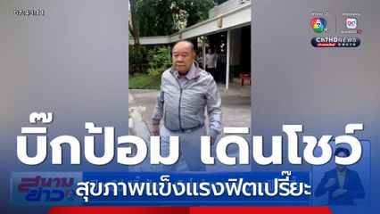 เปิดคลิป บิ๊กป้อม เดินโชว์สุขภาพแข็งแรงฟิตเปรี๊ยะ