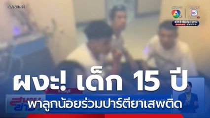 ผงะ! เด็ก 15 ปี พาลูกน้อยร่วมปาร์ตียาเสพติด
