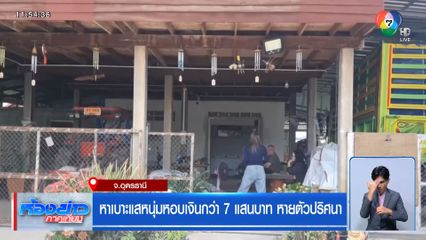 หาเบาะแสหนุ่มหอบเงินกว่า 7 แสนบาท หายตัวปริศนา