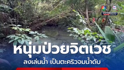 หนุ่มป่วยจิตเวช ลงเล่นน้ำกลางสวนยาง เป็นตะคริวจมน้ำเสียชีวิต