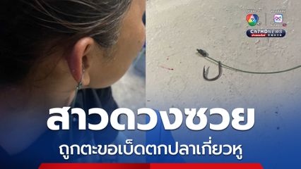 สาวดวงซวย ถูกตะขอเบ็ดตกปลาเกี่ยวหู
