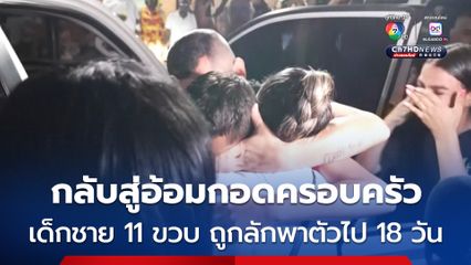 กลับสู่อ้อมกอดครอบครัว ! เด็กชาย 11 ขวบ ถูกลักพาตัวไปนาน 18 วัน